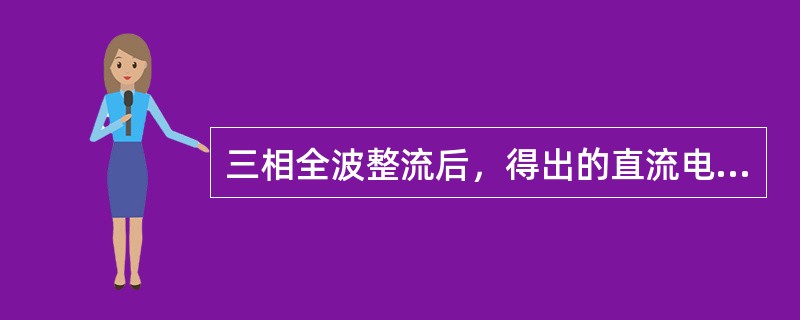 三相全波整流后，得出的直流电压是原电压的（）倍。