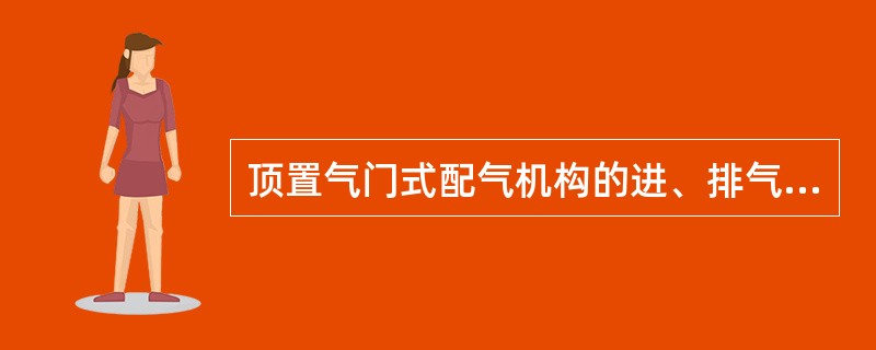 顶置气门式配气机构的进、排气门（）。