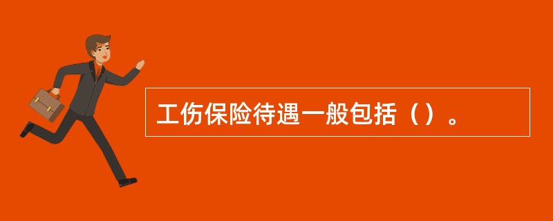 工伤保险待遇一般包括（）。