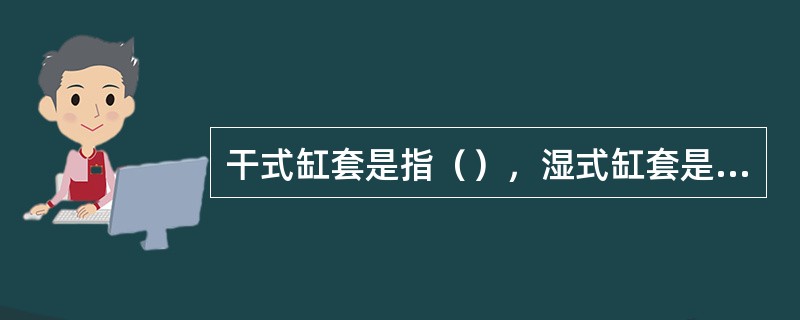 干式缸套是指（），湿式缸套是指（）。