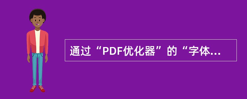 通过“PDF优化器”的“字体设置”来嵌入或解除嵌入一种字体会影响（）。