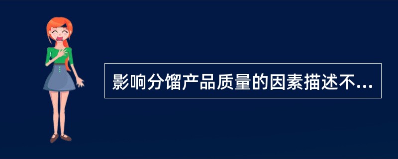 影响分馏产品质量的因素描述不正确的是（）。