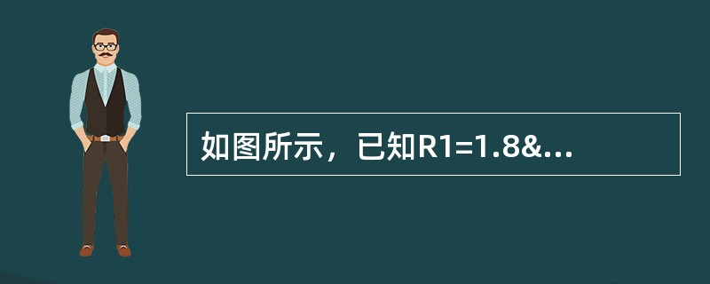 如图所示，已知R1=1.8Ω，R2=2Ω，R3=3&Om