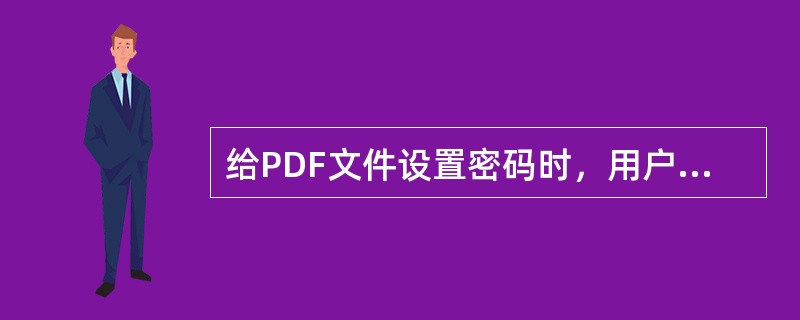 给PDF文件设置密码时，用户不可以控制哪个选项？（）