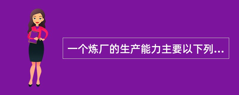 一个炼厂的生产能力主要以下列哪个装置的加工能力来表示（）。