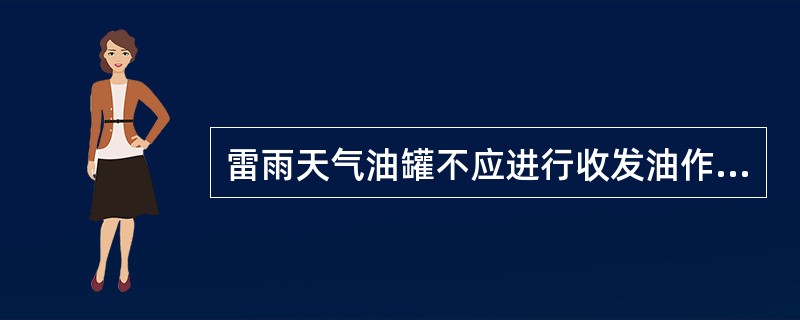 雷雨天气油罐不应进行收发油作业，可以进行计量和取样操作。