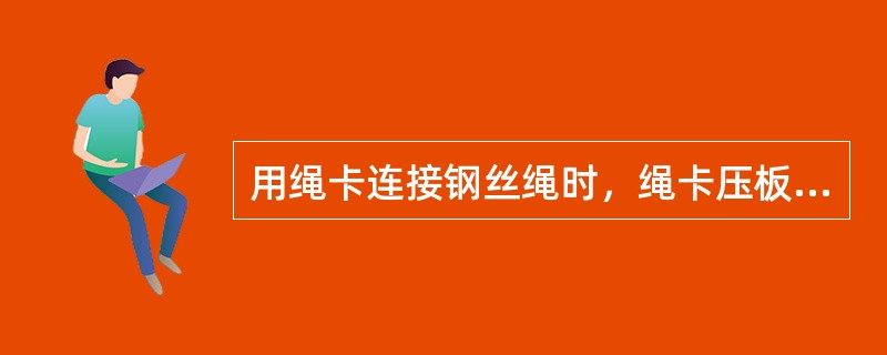 用绳卡连接钢丝绳时，绳卡压板应（）。