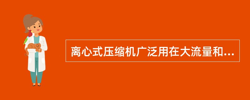 离心式压缩机广泛用在大流量和中低压力的场合。