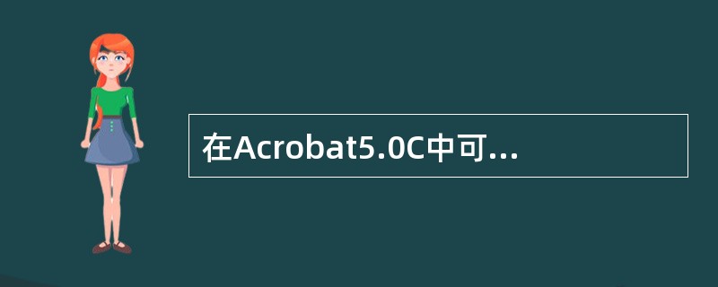 在Acrobat5.0C中可以通过可访问性检验器检查当前PDF文档的可访问性，下