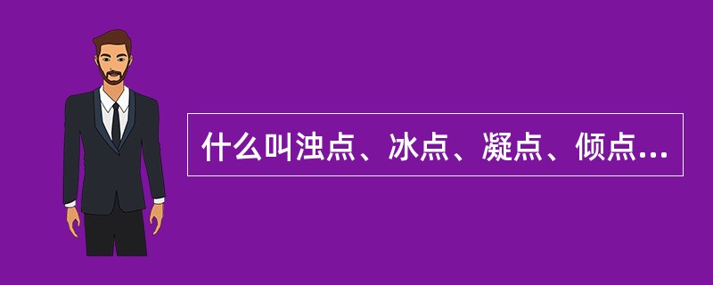 什么叫浊点、冰点、凝点、倾点、结晶点？