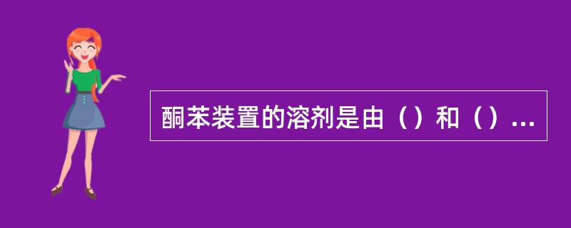 酮苯装置的溶剂是由（）和（）组成。