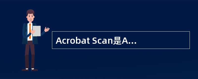 Acrobat Scan是Acrobat的一个插件，在安装Acrobat时必须将