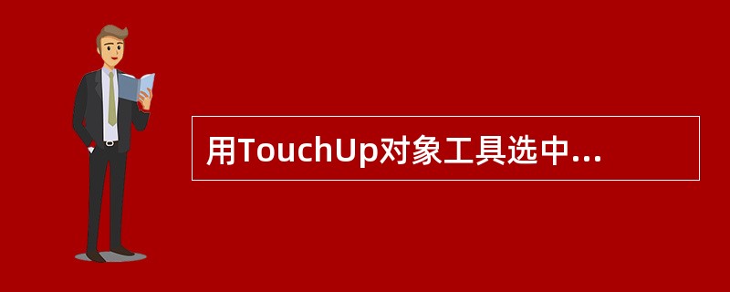 用TouchUp对象工具选中页面中的段落文本，执行右键菜单中的“编辑对象（Edi