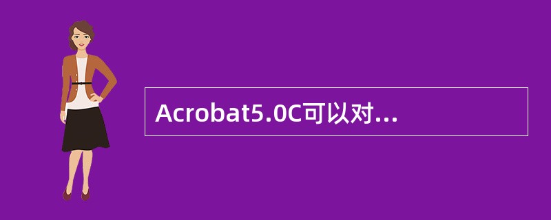 Acrobat5.0C可以对PDF文档中的注释进行小结，并可以按照一定的方式进行