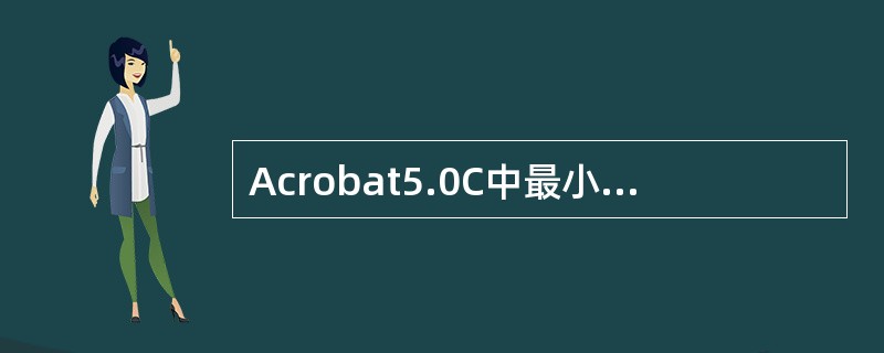 Acrobat5.0C中最小的页面显示比例是？（）