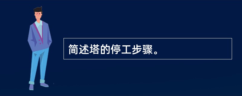 简述塔的停工步骤。