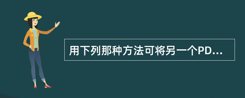 用下列那种方法可将另一个PDF文件的某页复制到当前PDF文件中？（）