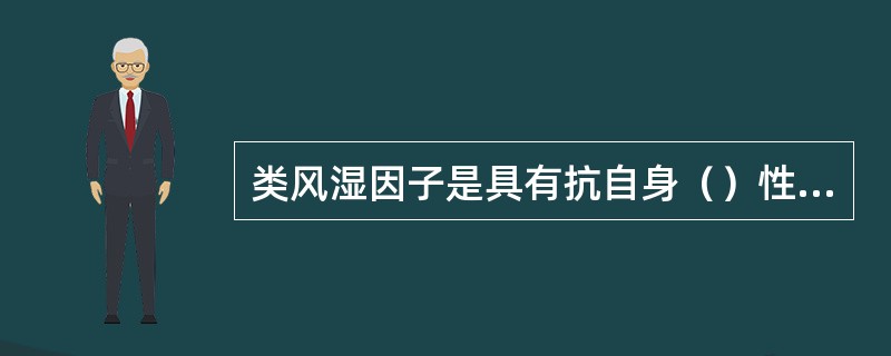 类风湿因子是具有抗自身（）性质的自身抗体。