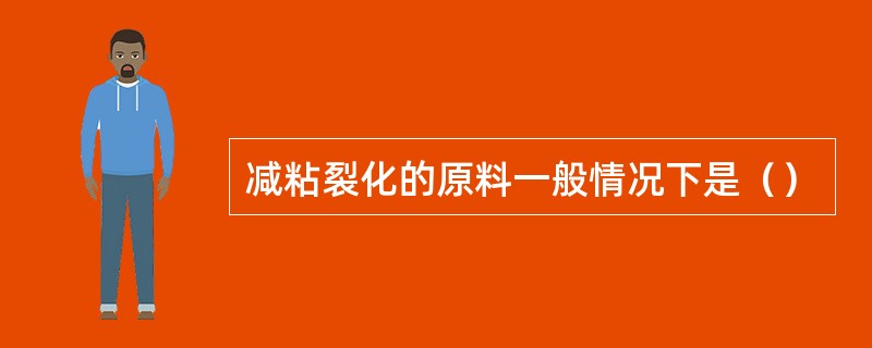 减粘裂化的原料一般情况下是（）