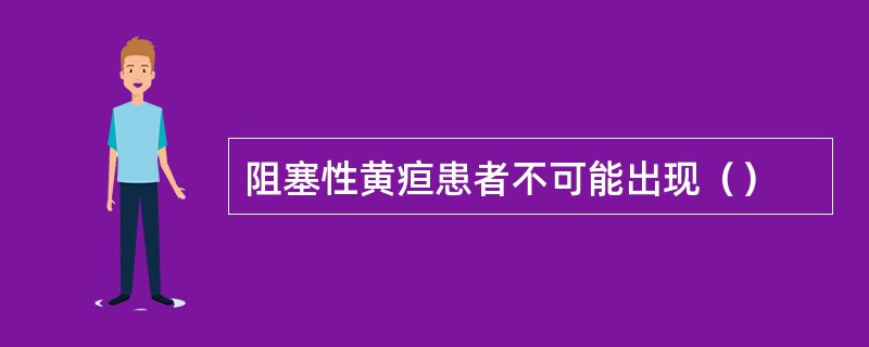 阻塞性黄疸患者不可能出现（）