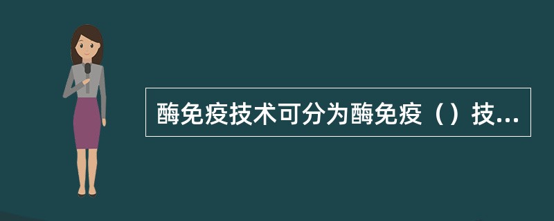 酶免疫技术可分为酶免疫（）技术和酶免疫（）两大类。