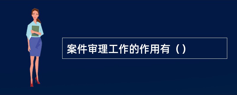 案件审理工作的作用有（）