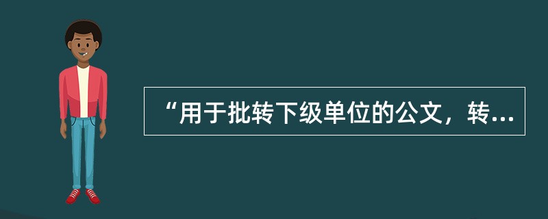 “用于批转下级单位的公文，转发上级单位和不相隶属单位的公文；发布规章；传达要求下