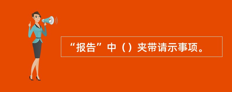 “报告”中（）夹带请示事项。