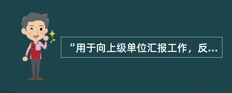 “用于向上级单位汇报工作，反映情况，答复上级单位的询问”，是指哪种公文种类？（）