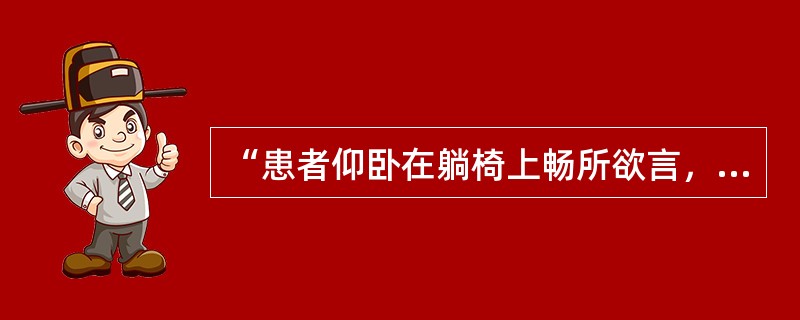 “患者仰卧在躺椅上畅所欲言，治疗者在倾听和询问中解释患者的潜意识、情绪或幼年的特