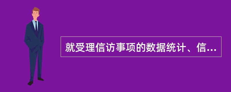 就受理信访事项的数据统计、信访事项涉及领域以及被投诉较多的机关等事项，县级以上人