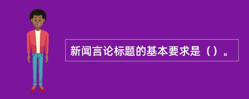 新闻言论标题的基本要求是（）。