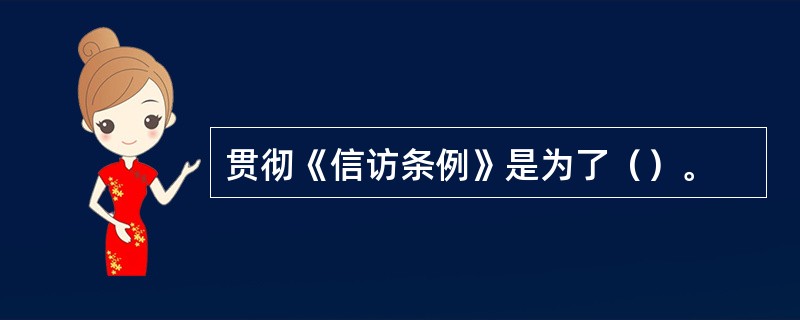 贯彻《信访条例》是为了（）。