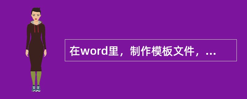 在word里，制作模板文件，可用[文件]->[新建]命令，也可将编辑完的文档保存