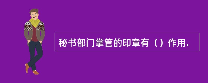 秘书部门掌管的印章有（）作用.