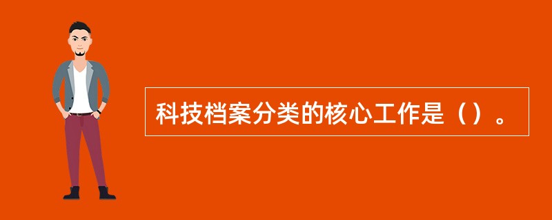 科技档案分类的核心工作是（）。