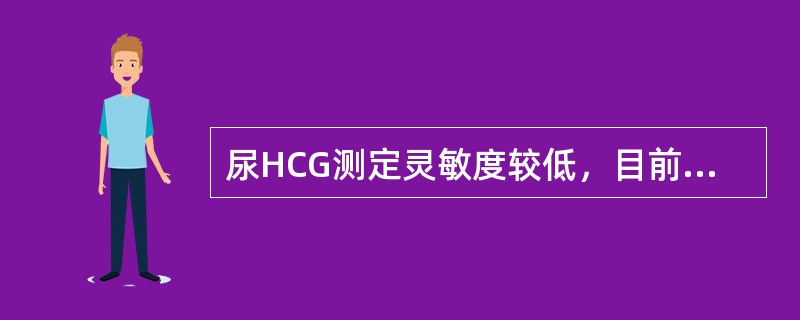 尿HCG测定灵敏度较低，目前已很少使用的是（）