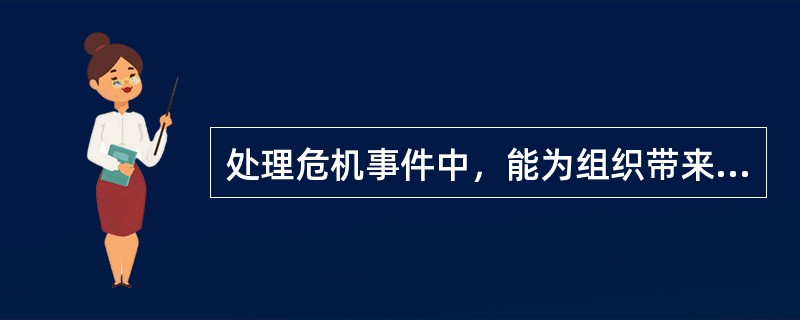 处理危机事件中，能为组织带来无法估量的创齐效益的是（）.