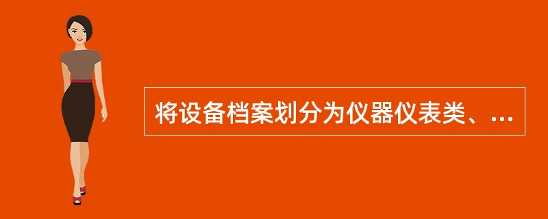 将设备档案划分为仪器仪表类、运输设备类、通用设备类的分类标准是（）。