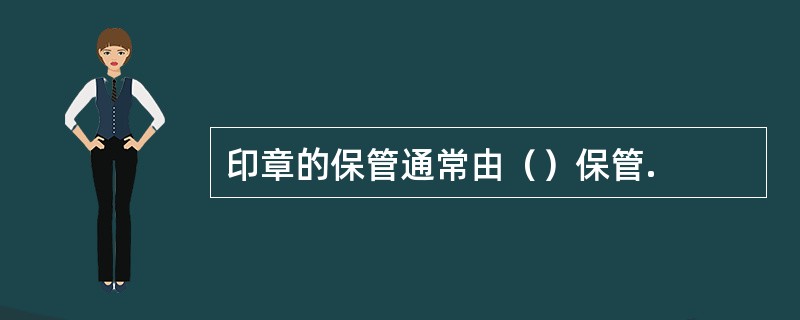 印章的保管通常由（）保管.