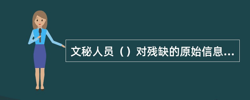 文秘人员（）对残缺的原始信息进行补充.