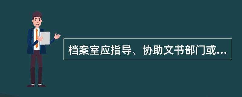 档案室应指导、协助文书部门或业务部门做好立卷归档前的准备工作，包括（）。