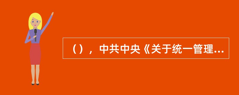 （），中共中央《关于统一管理党、政档案工作的通知》又确定了党、政档案和党、政档案