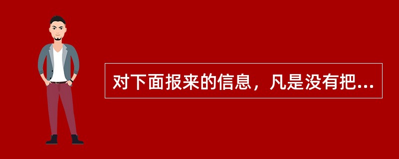 对下面报来的信息，凡是没有把握的，都要进行（）.