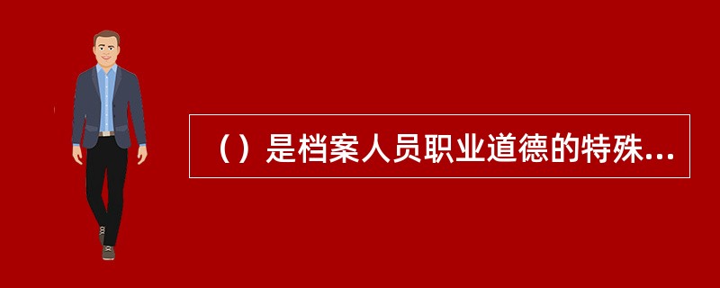 （）是档案人员职业道德的特殊要求。