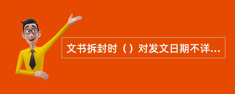 文书拆封时（）对发文日期不详的文件根据发文机关的名称和邮截日期予以注明。