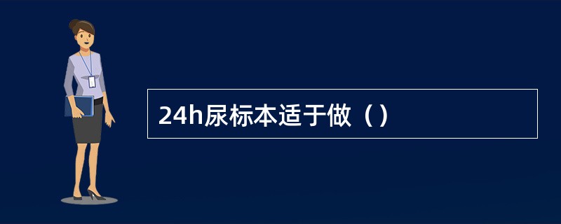 24h尿标本适于做（）