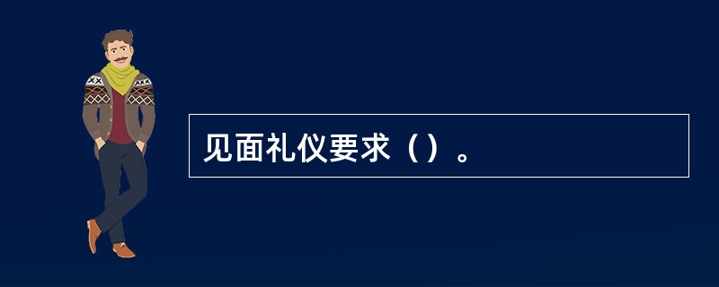 见面礼仪要求（）。