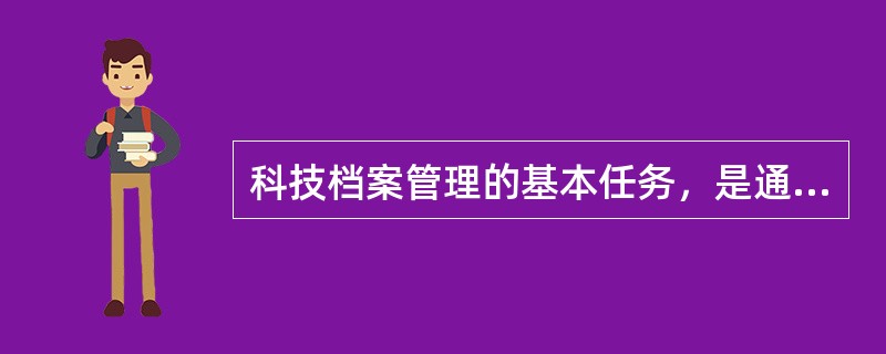 科技档案管理的基本任务，是通过对科技档案的各项微观管理来完成，同时也必须有相应的