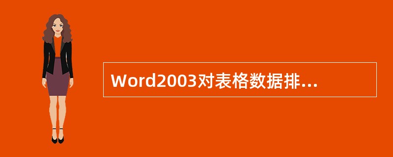 Word2003对表格数据排序时，可以按照数据的（）。